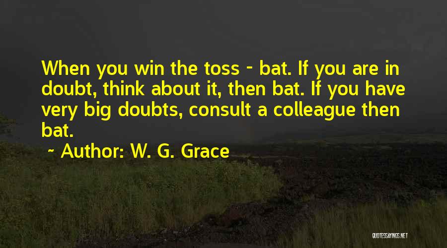 W. G. Grace Quotes: When You Win The Toss - Bat. If You Are In Doubt, Think About It, Then Bat. If You Have