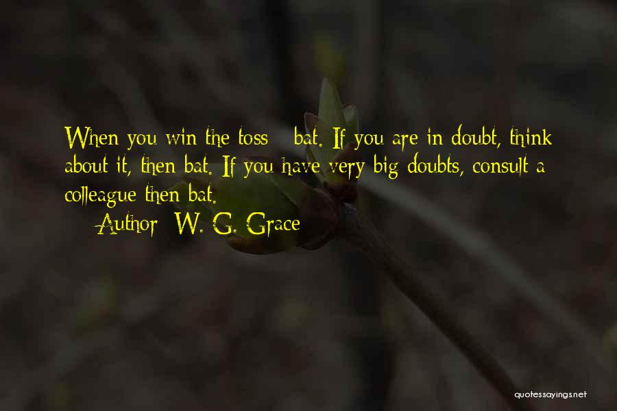 W. G. Grace Quotes: When You Win The Toss - Bat. If You Are In Doubt, Think About It, Then Bat. If You Have