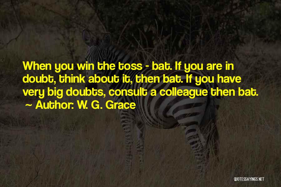 W. G. Grace Quotes: When You Win The Toss - Bat. If You Are In Doubt, Think About It, Then Bat. If You Have