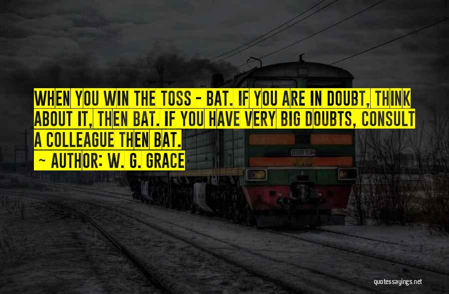 W. G. Grace Quotes: When You Win The Toss - Bat. If You Are In Doubt, Think About It, Then Bat. If You Have