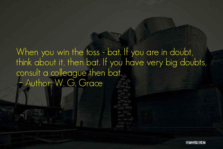 W. G. Grace Quotes: When You Win The Toss - Bat. If You Are In Doubt, Think About It, Then Bat. If You Have