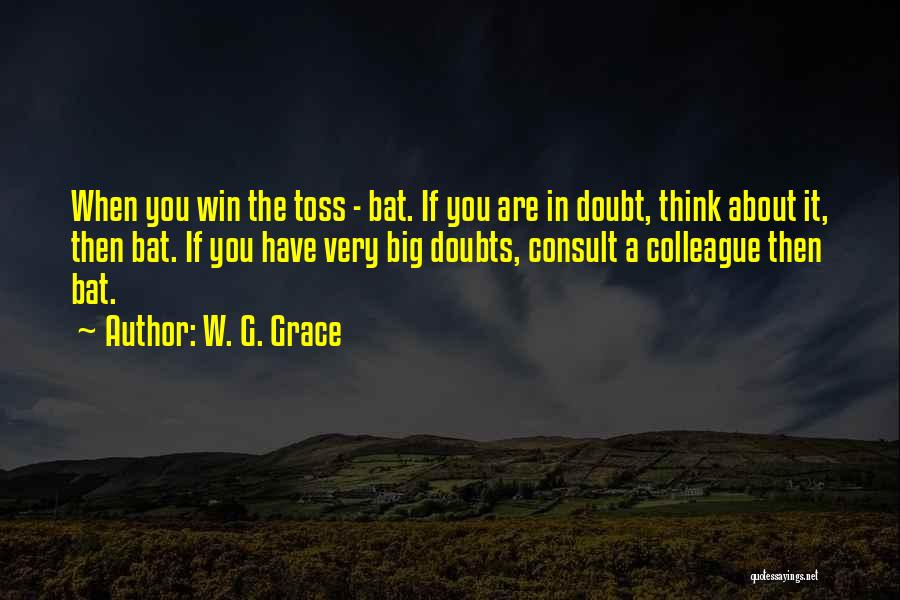 W. G. Grace Quotes: When You Win The Toss - Bat. If You Are In Doubt, Think About It, Then Bat. If You Have