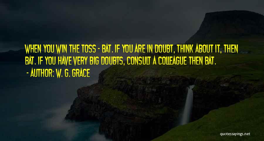 W. G. Grace Quotes: When You Win The Toss - Bat. If You Are In Doubt, Think About It, Then Bat. If You Have