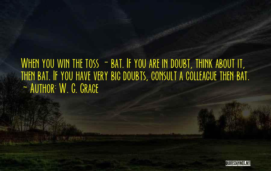 W. G. Grace Quotes: When You Win The Toss - Bat. If You Are In Doubt, Think About It, Then Bat. If You Have