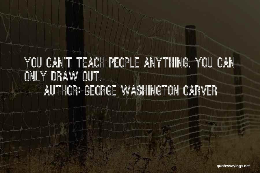 George Washington Carver Quotes: You Can't Teach People Anything. You Can Only Draw Out.