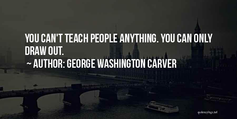 George Washington Carver Quotes: You Can't Teach People Anything. You Can Only Draw Out.