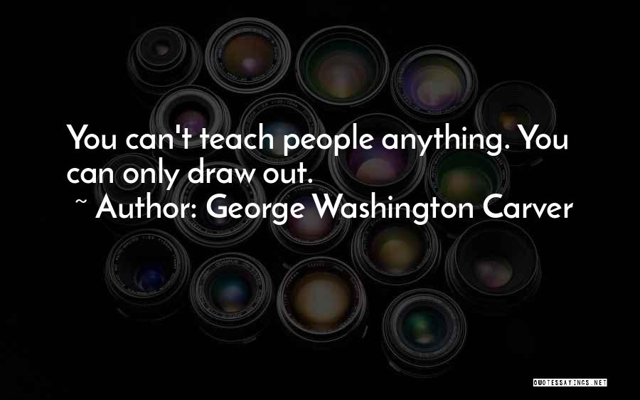 George Washington Carver Quotes: You Can't Teach People Anything. You Can Only Draw Out.