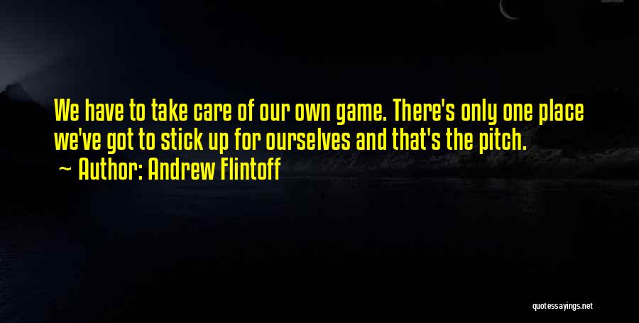 Andrew Flintoff Quotes: We Have To Take Care Of Our Own Game. There's Only One Place We've Got To Stick Up For Ourselves