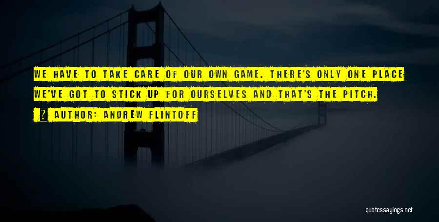 Andrew Flintoff Quotes: We Have To Take Care Of Our Own Game. There's Only One Place We've Got To Stick Up For Ourselves