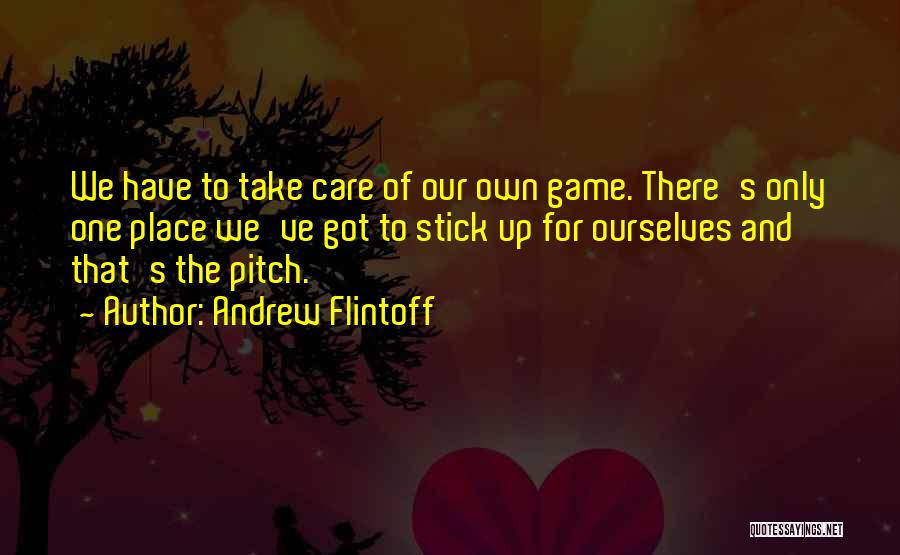 Andrew Flintoff Quotes: We Have To Take Care Of Our Own Game. There's Only One Place We've Got To Stick Up For Ourselves