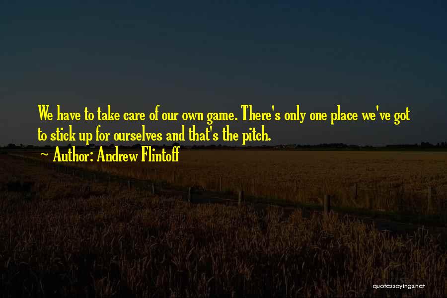 Andrew Flintoff Quotes: We Have To Take Care Of Our Own Game. There's Only One Place We've Got To Stick Up For Ourselves