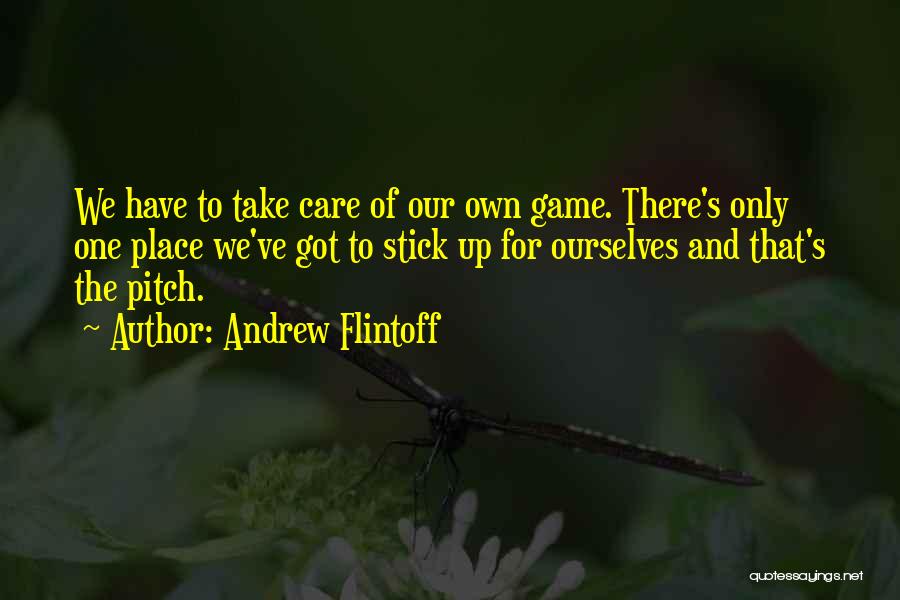 Andrew Flintoff Quotes: We Have To Take Care Of Our Own Game. There's Only One Place We've Got To Stick Up For Ourselves