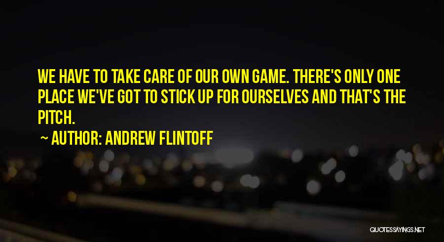 Andrew Flintoff Quotes: We Have To Take Care Of Our Own Game. There's Only One Place We've Got To Stick Up For Ourselves