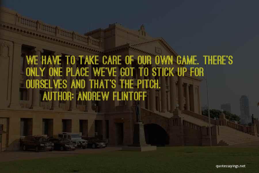 Andrew Flintoff Quotes: We Have To Take Care Of Our Own Game. There's Only One Place We've Got To Stick Up For Ourselves