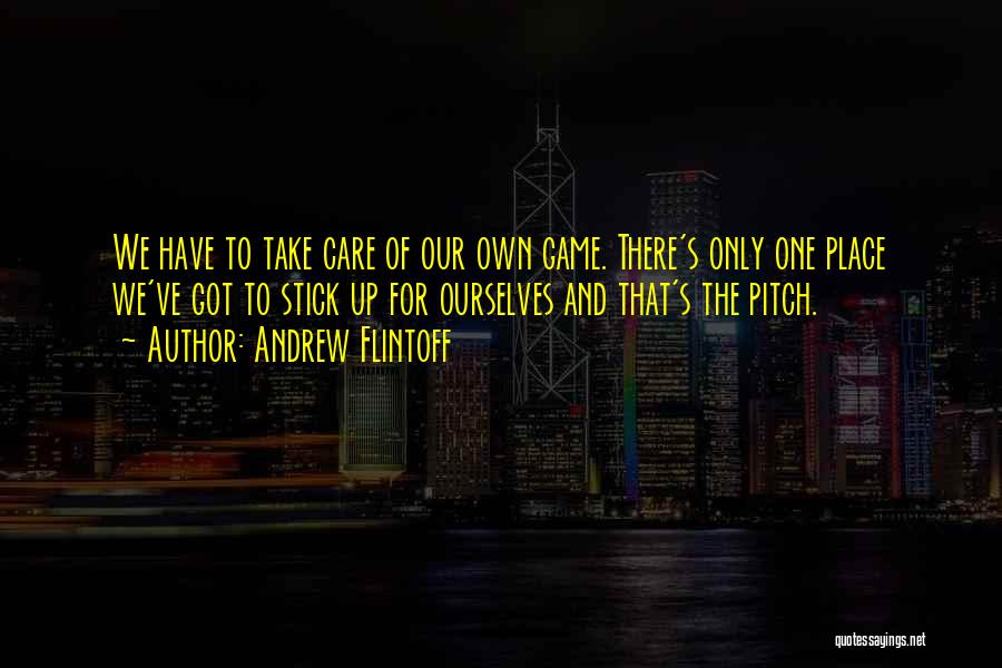 Andrew Flintoff Quotes: We Have To Take Care Of Our Own Game. There's Only One Place We've Got To Stick Up For Ourselves