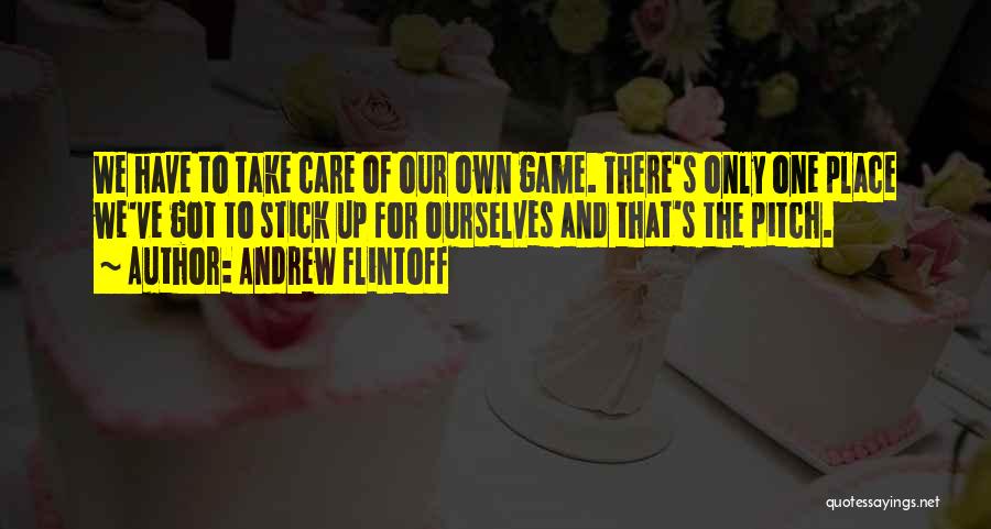 Andrew Flintoff Quotes: We Have To Take Care Of Our Own Game. There's Only One Place We've Got To Stick Up For Ourselves
