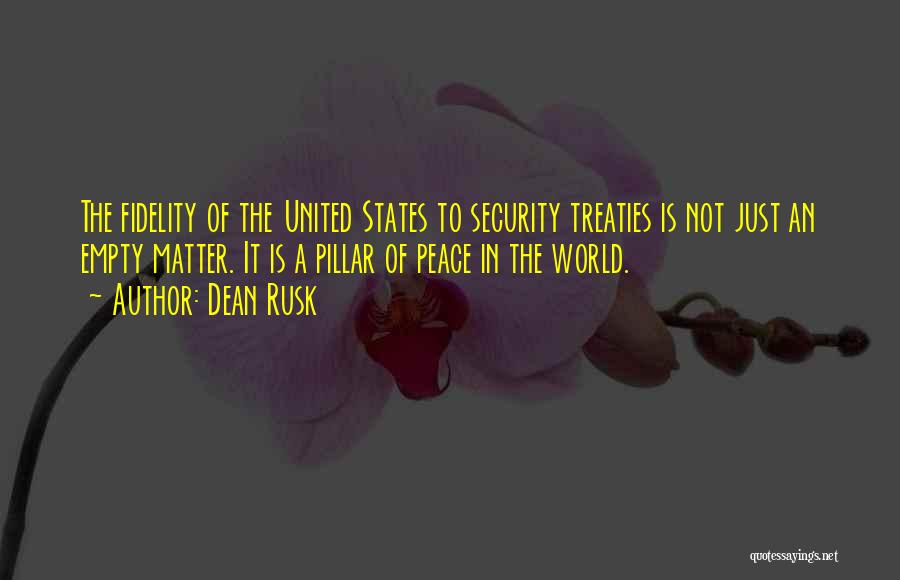 Dean Rusk Quotes: The Fidelity Of The United States To Security Treaties Is Not Just An Empty Matter. It Is A Pillar Of