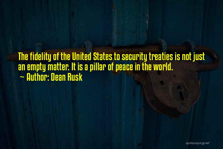 Dean Rusk Quotes: The Fidelity Of The United States To Security Treaties Is Not Just An Empty Matter. It Is A Pillar Of