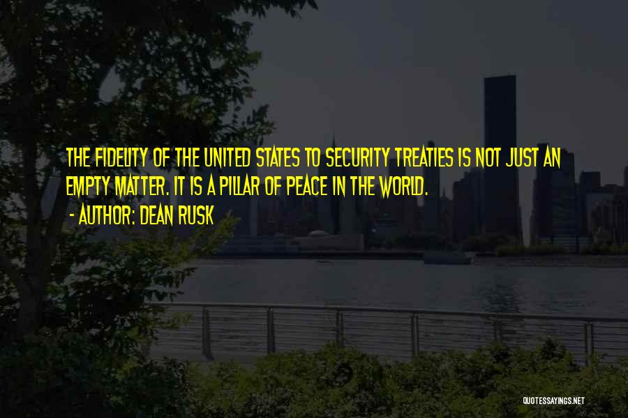 Dean Rusk Quotes: The Fidelity Of The United States To Security Treaties Is Not Just An Empty Matter. It Is A Pillar Of