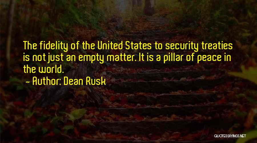 Dean Rusk Quotes: The Fidelity Of The United States To Security Treaties Is Not Just An Empty Matter. It Is A Pillar Of