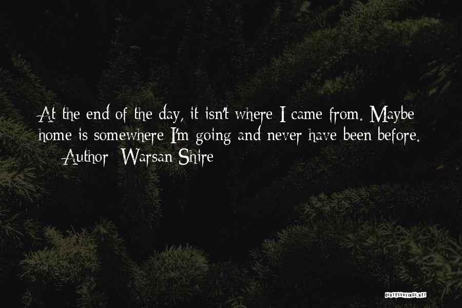 Warsan Shire Quotes: At The End Of The Day, It Isn't Where I Came From. Maybe Home Is Somewhere I'm Going And Never