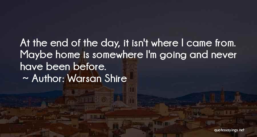 Warsan Shire Quotes: At The End Of The Day, It Isn't Where I Came From. Maybe Home Is Somewhere I'm Going And Never
