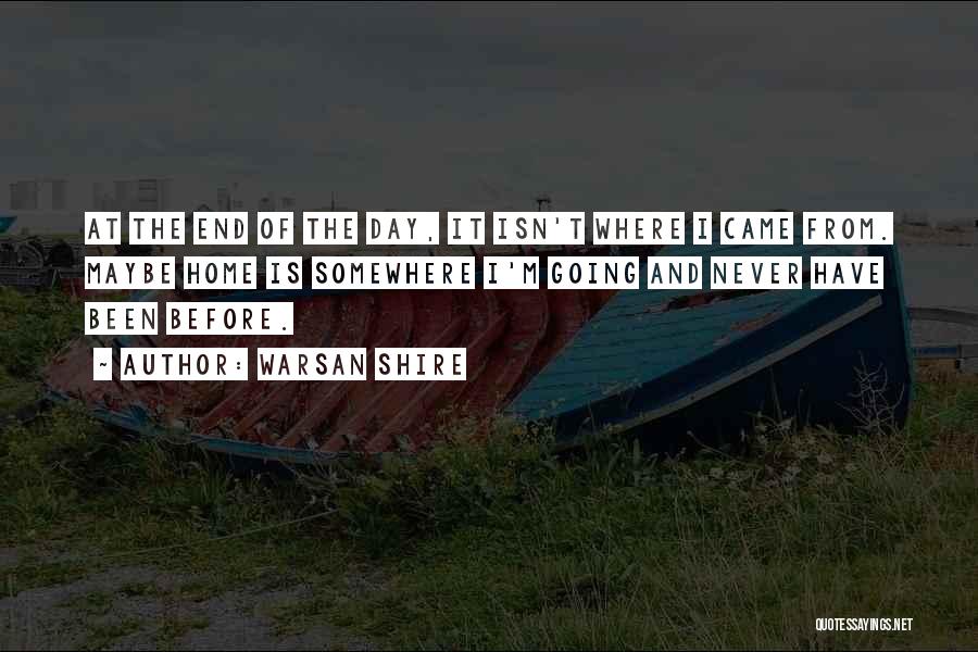 Warsan Shire Quotes: At The End Of The Day, It Isn't Where I Came From. Maybe Home Is Somewhere I'm Going And Never