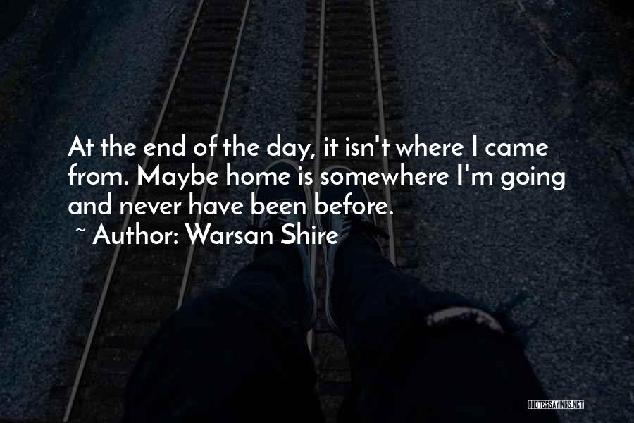 Warsan Shire Quotes: At The End Of The Day, It Isn't Where I Came From. Maybe Home Is Somewhere I'm Going And Never