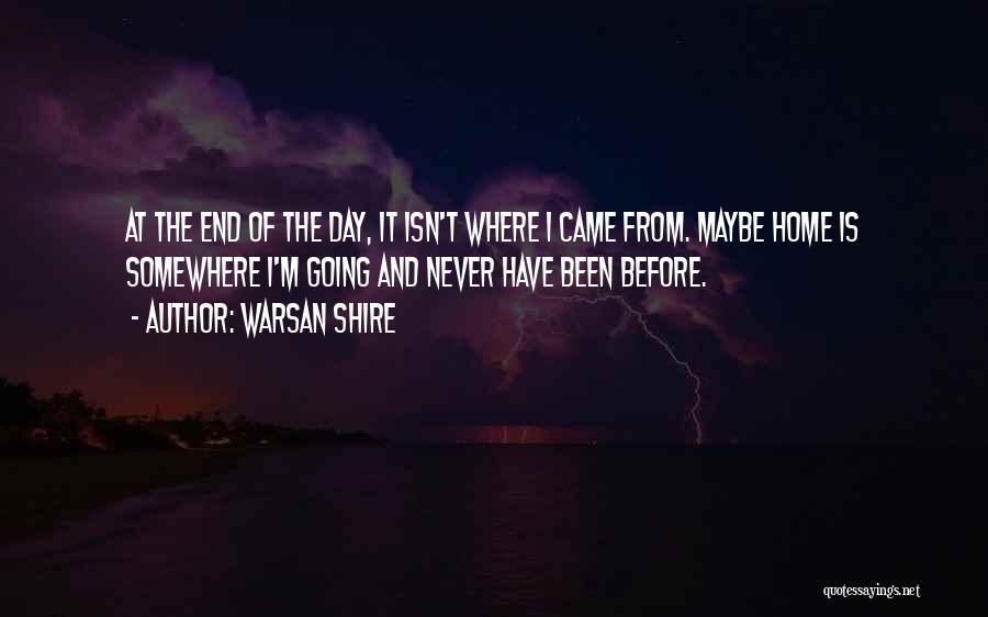 Warsan Shire Quotes: At The End Of The Day, It Isn't Where I Came From. Maybe Home Is Somewhere I'm Going And Never