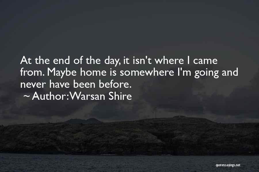 Warsan Shire Quotes: At The End Of The Day, It Isn't Where I Came From. Maybe Home Is Somewhere I'm Going And Never