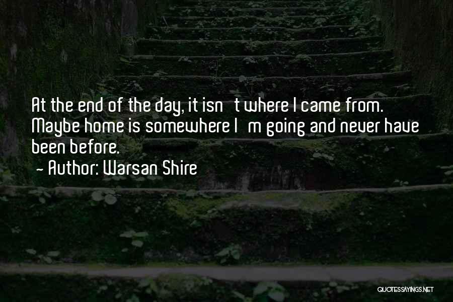 Warsan Shire Quotes: At The End Of The Day, It Isn't Where I Came From. Maybe Home Is Somewhere I'm Going And Never