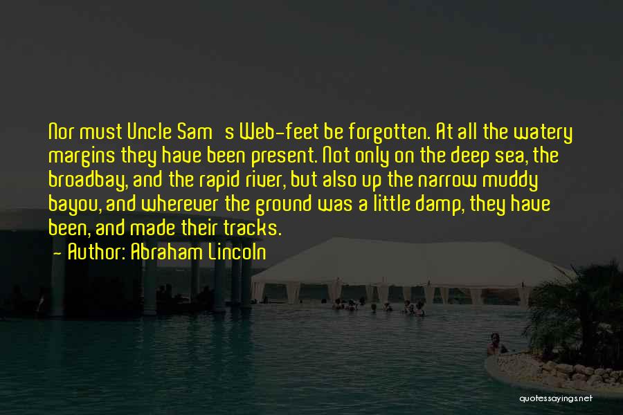 Abraham Lincoln Quotes: Nor Must Uncle Sam's Web-feet Be Forgotten. At All The Watery Margins They Have Been Present. Not Only On The