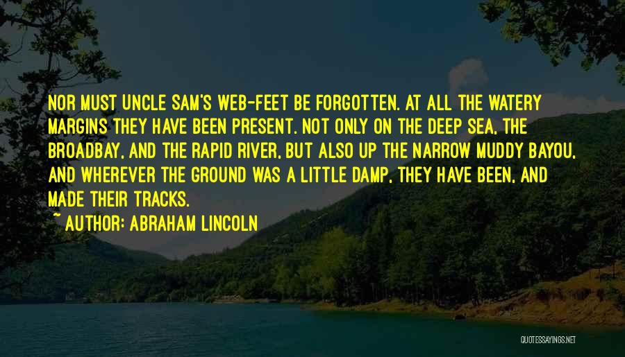 Abraham Lincoln Quotes: Nor Must Uncle Sam's Web-feet Be Forgotten. At All The Watery Margins They Have Been Present. Not Only On The