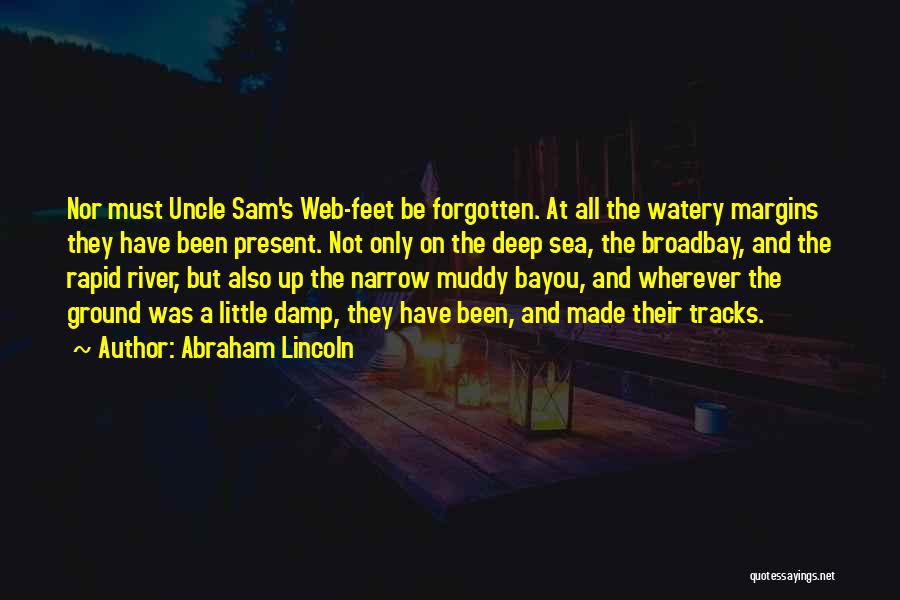 Abraham Lincoln Quotes: Nor Must Uncle Sam's Web-feet Be Forgotten. At All The Watery Margins They Have Been Present. Not Only On The