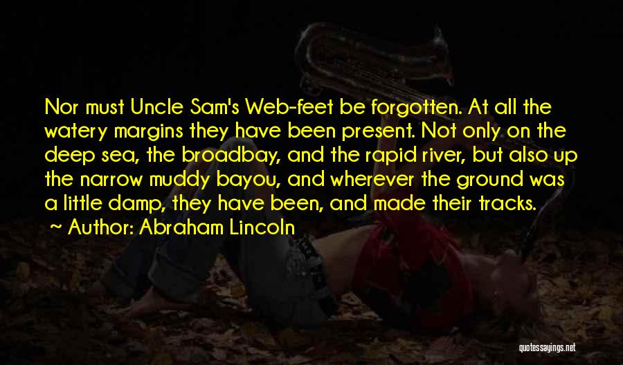 Abraham Lincoln Quotes: Nor Must Uncle Sam's Web-feet Be Forgotten. At All The Watery Margins They Have Been Present. Not Only On The