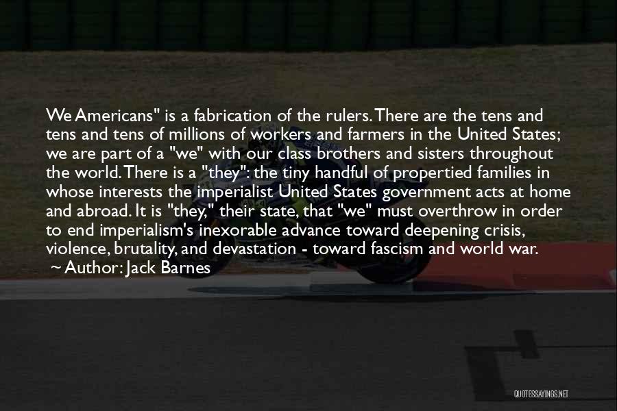 Jack Barnes Quotes: We Americans Is A Fabrication Of The Rulers. There Are The Tens And Tens And Tens Of Millions Of Workers