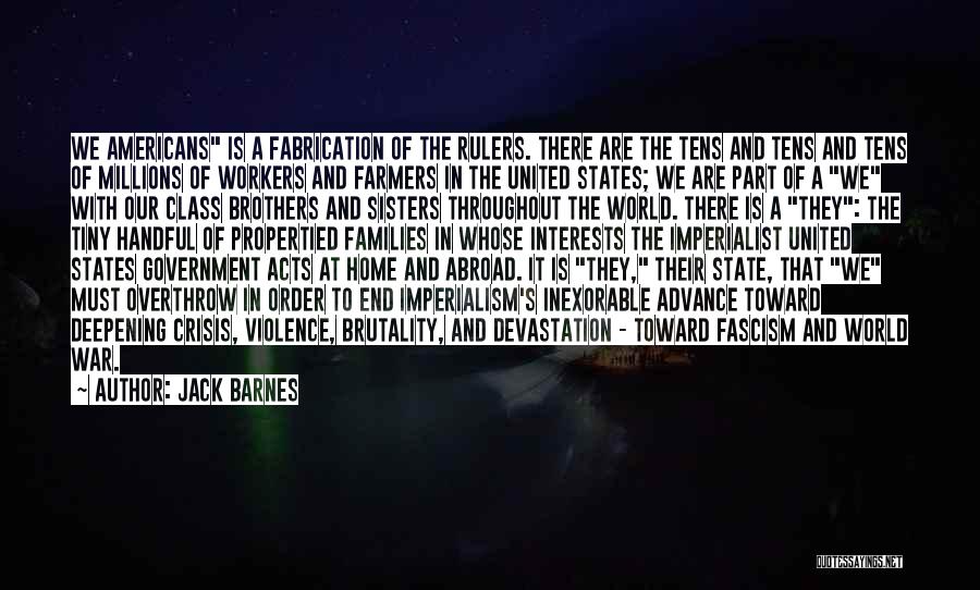 Jack Barnes Quotes: We Americans Is A Fabrication Of The Rulers. There Are The Tens And Tens And Tens Of Millions Of Workers