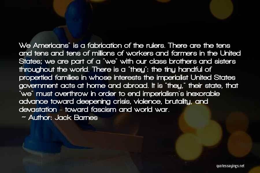 Jack Barnes Quotes: We Americans Is A Fabrication Of The Rulers. There Are The Tens And Tens And Tens Of Millions Of Workers