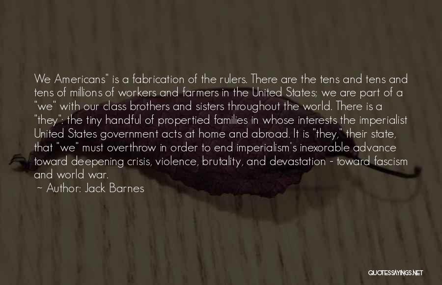 Jack Barnes Quotes: We Americans Is A Fabrication Of The Rulers. There Are The Tens And Tens And Tens Of Millions Of Workers