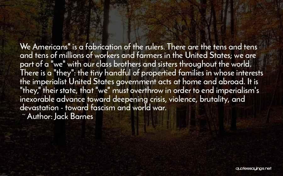 Jack Barnes Quotes: We Americans Is A Fabrication Of The Rulers. There Are The Tens And Tens And Tens Of Millions Of Workers