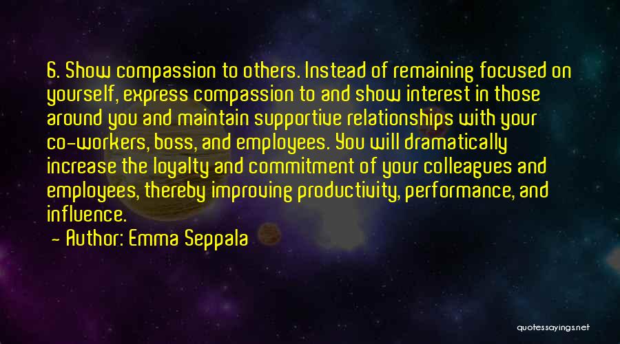 Emma Seppala Quotes: 6. Show Compassion To Others. Instead Of Remaining Focused On Yourself, Express Compassion To And Show Interest In Those Around