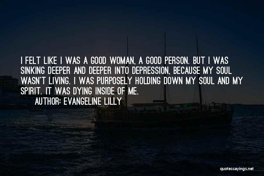 Evangeline Lilly Quotes: I Felt Like I Was A Good Woman, A Good Person. But I Was Sinking Deeper And Deeper Into Depression,