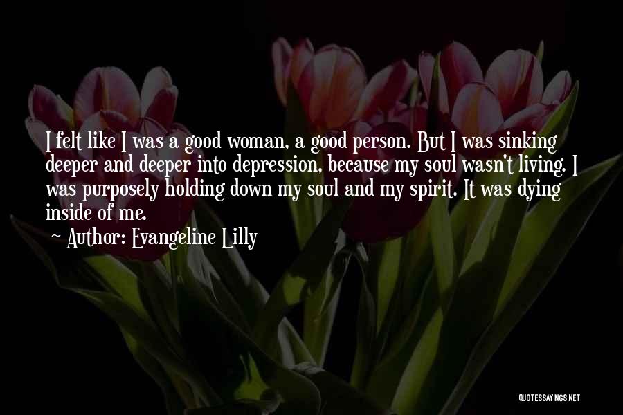 Evangeline Lilly Quotes: I Felt Like I Was A Good Woman, A Good Person. But I Was Sinking Deeper And Deeper Into Depression,