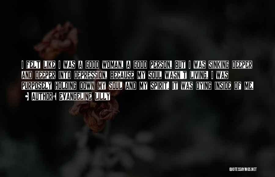 Evangeline Lilly Quotes: I Felt Like I Was A Good Woman, A Good Person. But I Was Sinking Deeper And Deeper Into Depression,