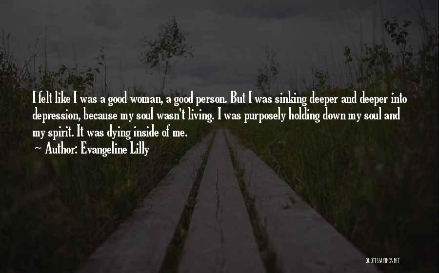 Evangeline Lilly Quotes: I Felt Like I Was A Good Woman, A Good Person. But I Was Sinking Deeper And Deeper Into Depression,