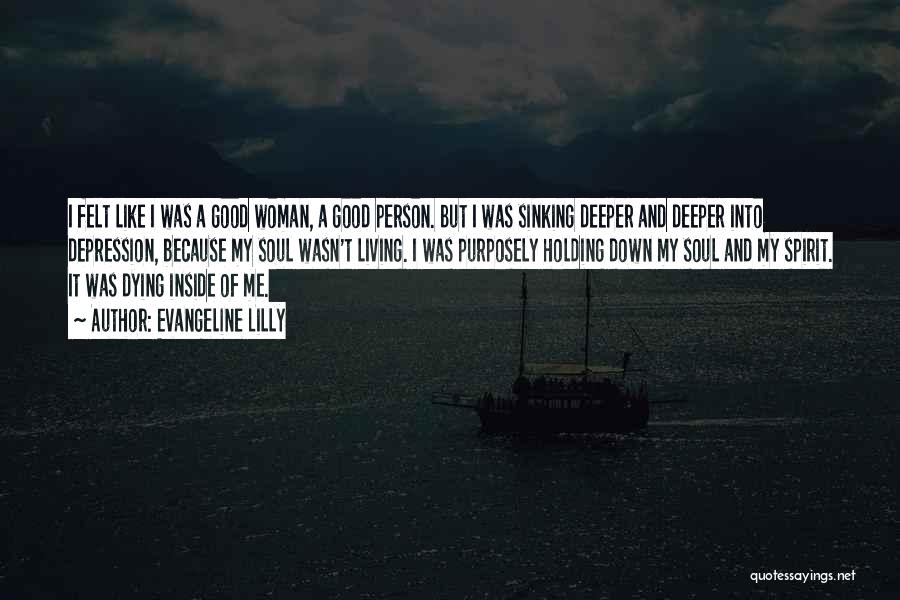 Evangeline Lilly Quotes: I Felt Like I Was A Good Woman, A Good Person. But I Was Sinking Deeper And Deeper Into Depression,