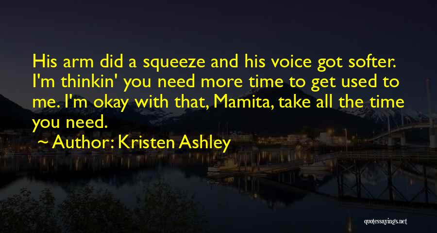 Kristen Ashley Quotes: His Arm Did A Squeeze And His Voice Got Softer. I'm Thinkin' You Need More Time To Get Used To