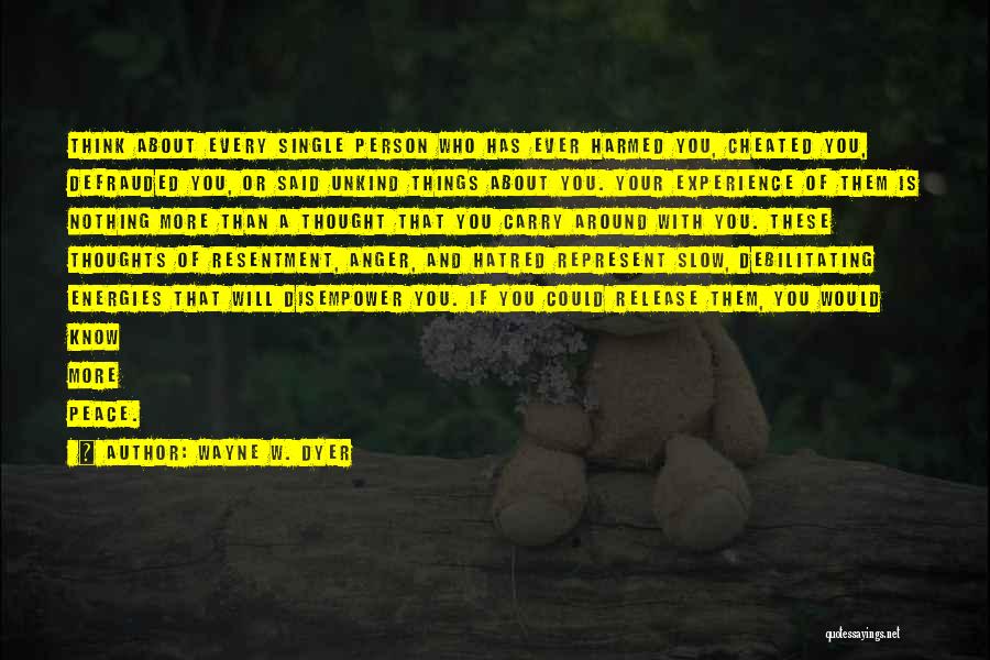 Wayne W. Dyer Quotes: Think About Every Single Person Who Has Ever Harmed You, Cheated You, Defrauded You, Or Said Unkind Things About You.