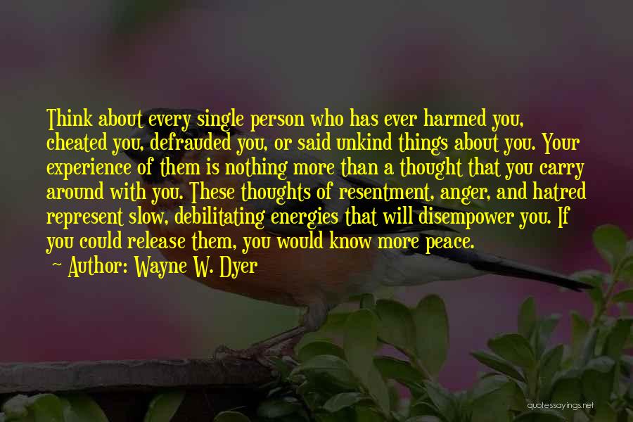 Wayne W. Dyer Quotes: Think About Every Single Person Who Has Ever Harmed You, Cheated You, Defrauded You, Or Said Unkind Things About You.