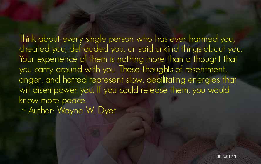 Wayne W. Dyer Quotes: Think About Every Single Person Who Has Ever Harmed You, Cheated You, Defrauded You, Or Said Unkind Things About You.